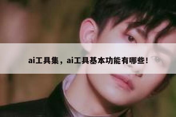 ai工具集，ai工具基本功能有哪些！ 第1张