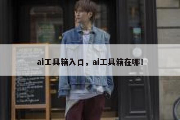 ai工具箱入口,ai工具箱在哪! 第1张 ai工具箱入口,ai工具箱在哪! 第1张
