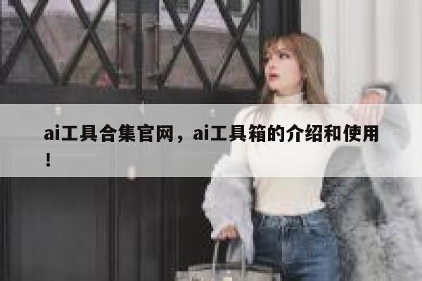 ai工具合集官网,ai工具箱的介绍和使用! 第1张 ai工具合集官网,ai工具箱的介绍和使用! 第1张