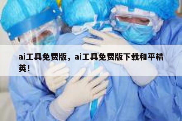 ai工具免费版,ai工具免费版下载和平精英! 第1张 ai工具免费版,ai工具免费版下载和平精英! 第1张