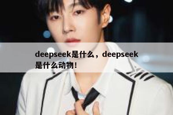 deepseek是什么,deepseek是什么动物! 第1张 deepseek是什么,deepseek是什么动物! 第1张
