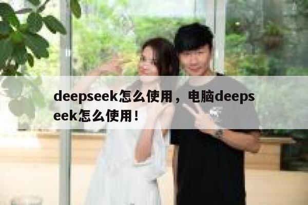 deepseek怎么使用,电脑deepseek怎么使用! 第1张 deepseek怎么使用,电脑deepseek怎么使用! 第1张