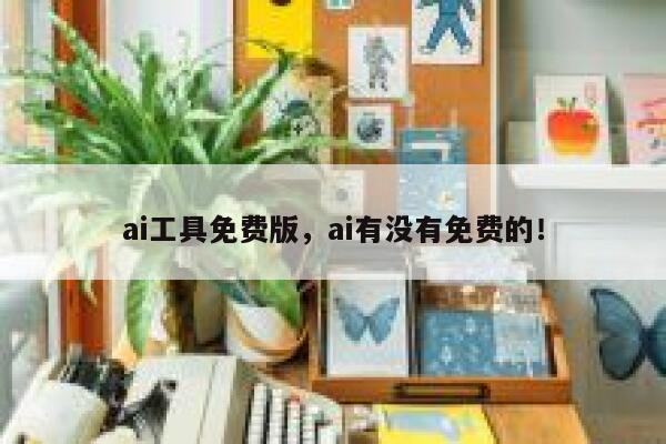 ai工具免费版,ai有没有免费的! 第1张 ai工具免费版,ai有没有免费的! 第1张