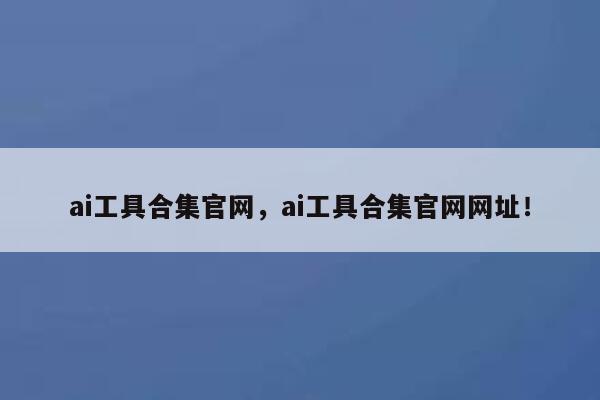 ai工具合集官网,ai工具合集官网网址! 第1张 ai工具合集官网,ai工具合集官网网址! 第1张