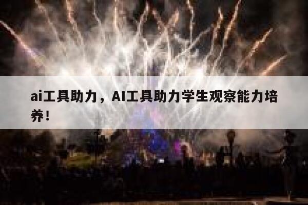 ai工具助力,AI工具助力学生观察能力培养! 第1张 ai工具助力,AI工具助力学生观察能力培养! 第1张