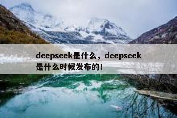 deepseek是什么,deepseek是什么时候发布的! 第1张 deepseek是什么,deepseek是什么时候发布的! 第1张