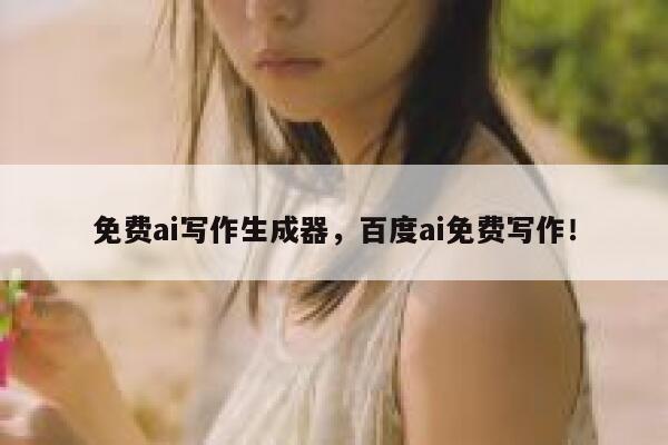 免费ai写作生成器,百度ai免费写作! 第1张 免费ai写作生成器,百度ai免费写作! 第1张