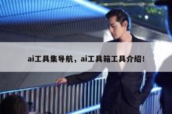 ai工具集导航,ai工具箱工具介绍! 第1张 ai工具集导航,ai工具箱工具介绍! 第1张