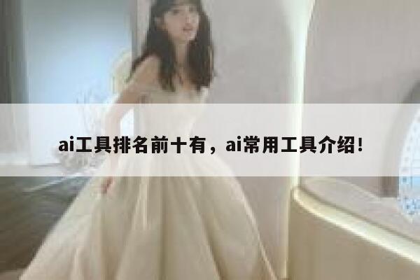 ai工具排名前十有,ai常用工具介绍! 第1张 ai工具排名前十有,ai常用工具介绍! 第1张