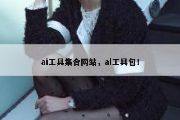 ai工具集合网站,ai工具包! 第1张 ai工具集合网站,ai工具包! 第1张