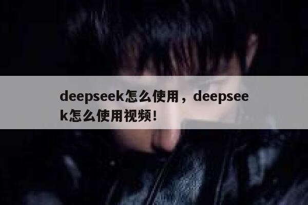 deepseek怎么使用,deepseek怎么使用视频! 第1张 deepseek怎么使用,deepseek怎么使用视频! 第1张