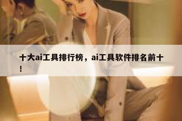 十大ai工具排行榜,ai工具软件排名前十! 第1张 十大ai工具排行榜,ai工具软件排名前十! 第1张