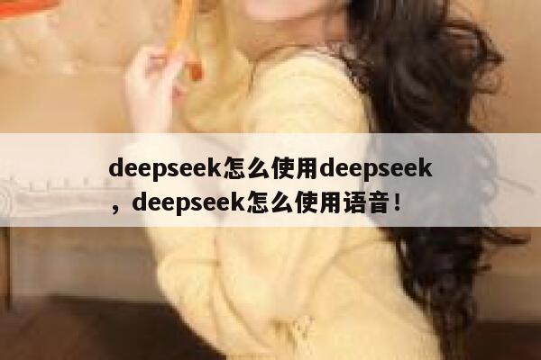 deepseek怎么使用deepseek,deepseek怎么使用语音! 第1张 deepseek怎么使用deepseek,deepseek怎么使用语音! 第1张