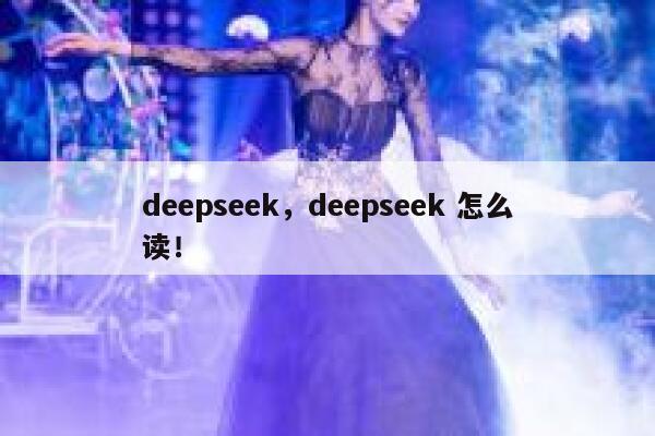 deepseek,deepseek 怎么读! 第1张 deepseek,deepseek 怎么读! 第1张