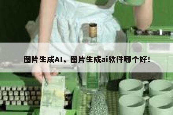 图片生成AI,图片生成ai软件哪个好! 第1张 图片生成AI,图片生成ai软件哪个好! 第1张
