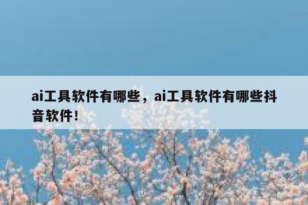 ai工具软件有哪些,ai工具软件有哪些抖音软件! 第1张 ai工具软件有哪些,ai工具软件有哪些抖音软件! 第1张