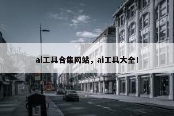 ai工具合集网站,ai工具大全! 第1张 ai工具合集网站,ai工具大全! 第1张