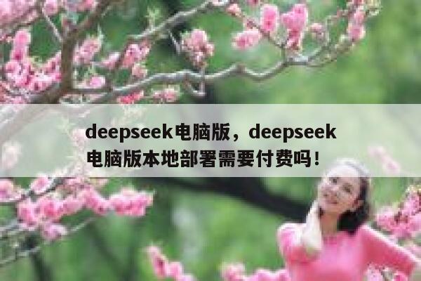 deepseek电脑版,deepseek电脑版本地部署需要付费吗! 第1张 deepseek电脑版,deepseek电脑版本地部署需要付费吗! 第1张