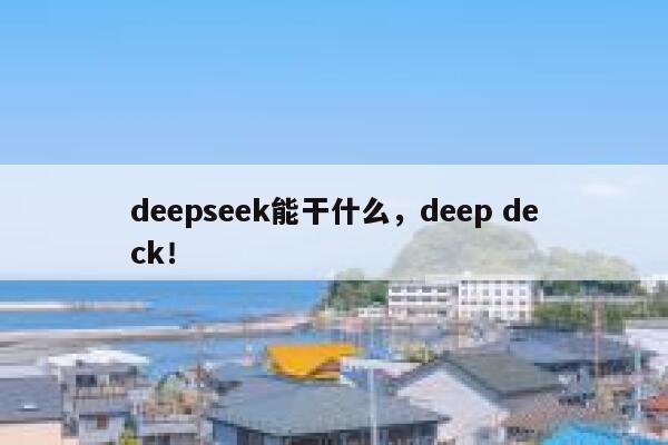 deepseek能干什么,deep deck! 第1张 deepseek能干什么,deep deck! 第1张