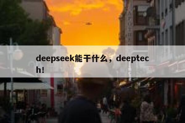 deepseek能干什么,deeptech! 第1张 deepseek能干什么,deeptech! 第1张