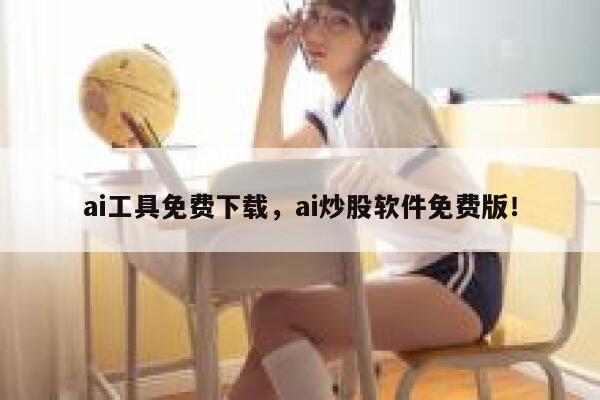 ai工具免费下载,ai炒股软件免费版! 第1张 ai工具免费下载,ai炒股软件免费版! 第1张