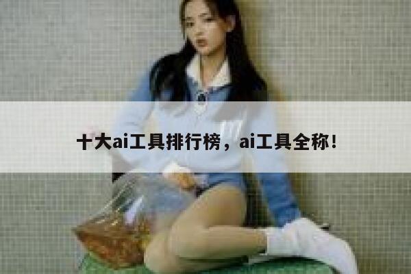 十大ai工具排行榜，ai工具全称！ 第1张