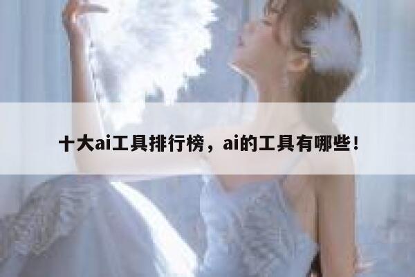 十大ai工具排行榜,ai的工具有哪些! 第1张 十大ai工具排行榜,ai的工具有哪些! 第1张
