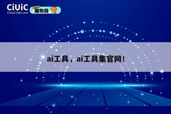 ai工具,ai工具集官网! 第1张 ai工具,ai工具集官网! 第1张