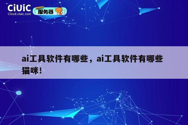 ai工具软件有哪些,ai工具软件有哪些 猫咪! 第1张 ai工具软件有哪些,ai工具软件有哪些 猫咪! 第1张