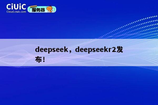 deepseek,deepseekr2发布! 第1张 deepseek,deepseekr2发布! 第1张