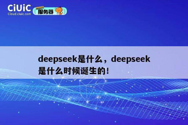 deepseek是什么,deepseek是什么时候诞生的! 第1张 deepseek是什么,deepseek是什么时候诞生的! 第1张