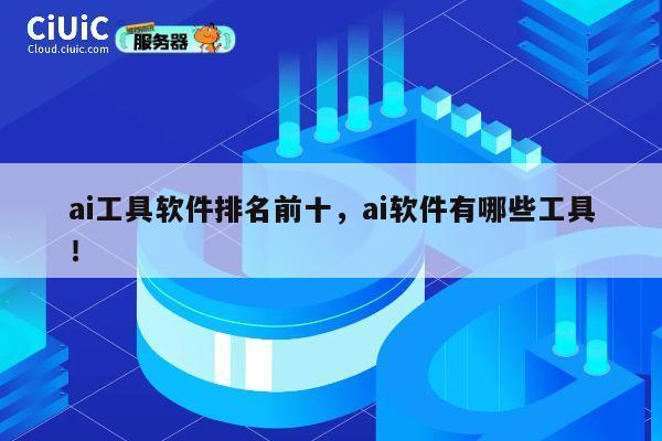 ai工具软件排名前十,ai软件有哪些工具! 第1张 ai工具软件排名前十,ai软件有哪些工具! 第1张