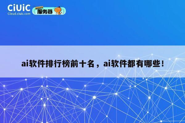 ai软件排行榜前十名,ai软件都有哪些! 第1张 ai软件排行榜前十名,ai软件都有哪些! 第1张
