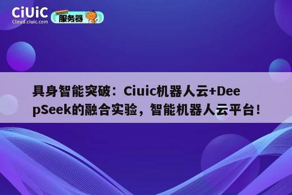 具身智能突破:Ciuic机器人云+DeepSeek的融合实验,智能机器人云平台! 第1张 具身智能突破:Ciuic机器人云+DeepSeek的融合实验,智能机器人云平台! 第1张
