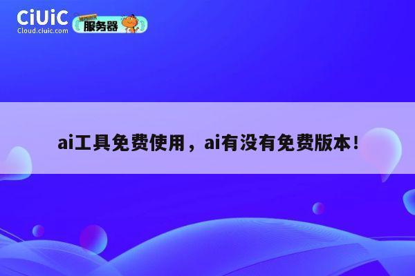 ai工具免费使用,ai有没有免费版本! 第1张 ai工具免费使用,ai有没有免费版本! 第1张