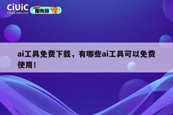 ai工具免费下载,有哪些ai工具可以免费使用! 第1张 ai工具免费下载,有哪些ai工具可以免费使用! 第1张