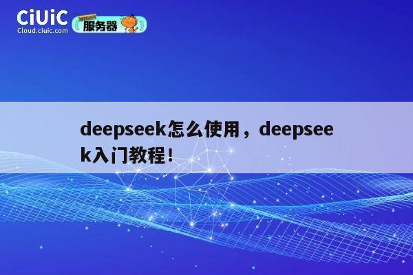 deepseek怎么使用,deepseek入门教程! 第1张 deepseek怎么使用,deepseek入门教程! 第1张