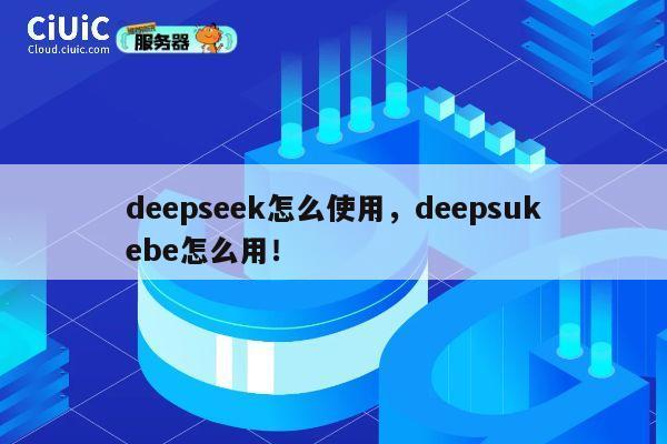 deepseek怎么使用,deepsukebe怎么用! 第1张 deepseek怎么使用,deepsukebe怎么用! 第1张