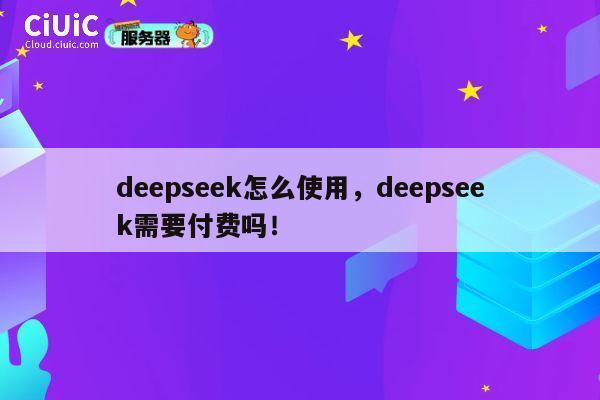deepseek怎么使用,deepseek需要付费吗! 第1张 deepseek怎么使用,deepseek需要付费吗! 第1张
