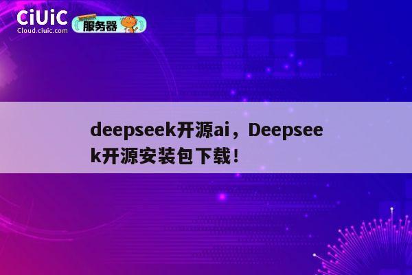 deepseek开源ai,Deepseek开源安装包下载! 第1张 deepseek开源ai,Deepseek开源安装包下载! 第1张