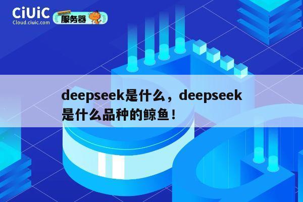deepseek是什么,deepseek是什么品种的鲸鱼! 第1张 deepseek是什么,deepseek是什么品种的鲸鱼! 第1张