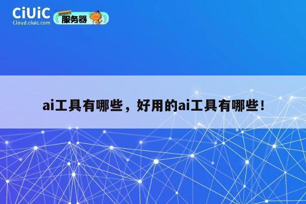 ai工具有哪些,好用的ai工具有哪些! 第1张 ai工具有哪些,好用的ai工具有哪些! 第1张