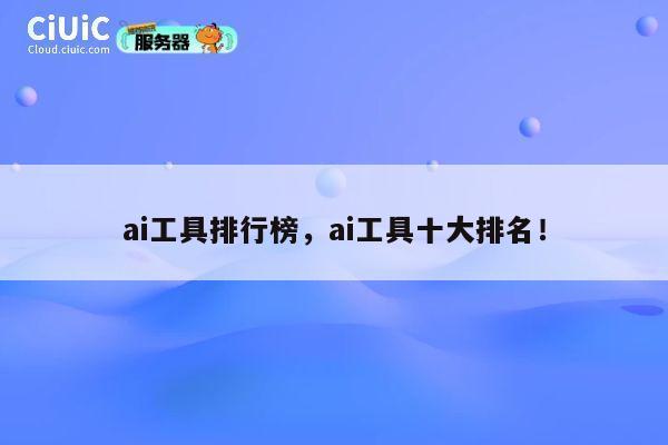 ai工具排行榜,ai工具十大排名! 第1张 ai工具排行榜,ai工具十大排名! 第1张