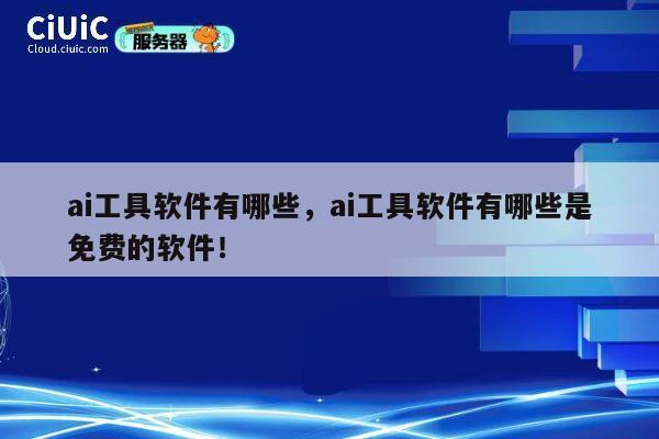 ai工具软件有哪些,ai工具软件有哪些是免费的软件! 第1张 ai工具软件有哪些,ai工具软件有哪些是免费的软件! 第1张