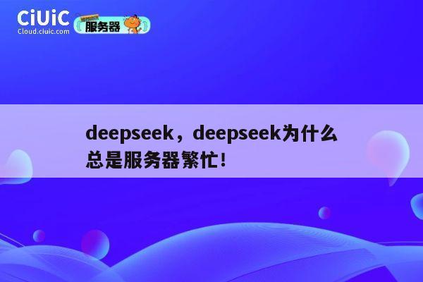 deepseek,deepseek为什么总是服务器繁忙! 第1张 deepseek,deepseek为什么总是服务器繁忙! 第1张