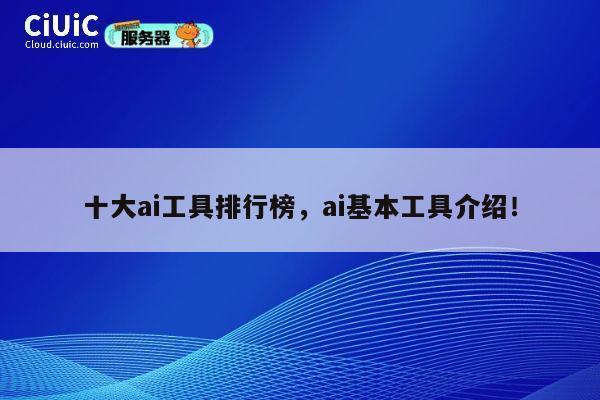 十大ai工具排行榜,ai基本工具介绍! 第1张 十大ai工具排行榜,ai基本工具介绍! 第1张