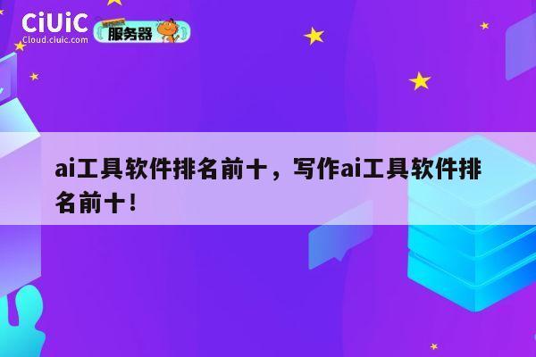 ai工具软件排名前十,写作ai工具软件排名前十! 第1张 ai工具软件排名前十,写作ai工具软件排名前十! 第1张