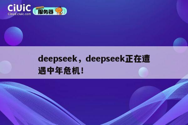 deepseek,deepseek正在遭遇中年危机! 第1张 deepseek,deepseek正在遭遇中年危机! 第1张
