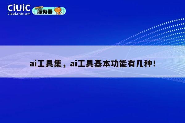 ai工具集,ai工具基本功能有几种! 第1张 ai工具集,ai工具基本功能有几种! 第1张