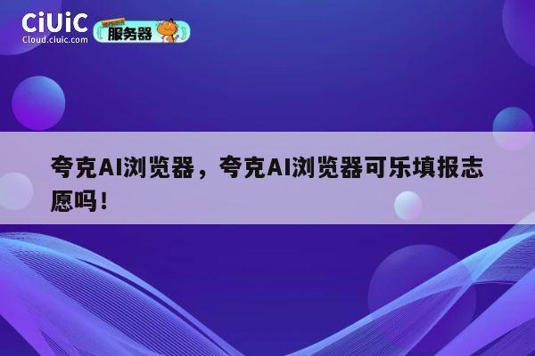 夸克AI浏览器,夸克AI浏览器可乐填报志愿吗! 第1张 夸克AI浏览器,夸克AI浏览器可乐填报志愿吗! 第1张